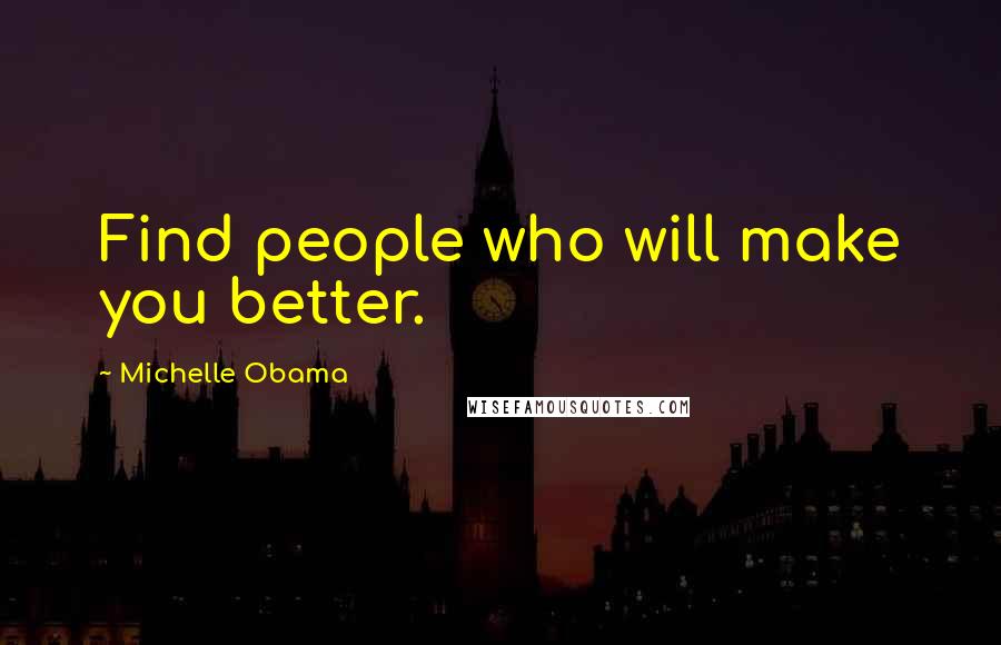 Michelle Obama Quotes: Find people who will make you better.