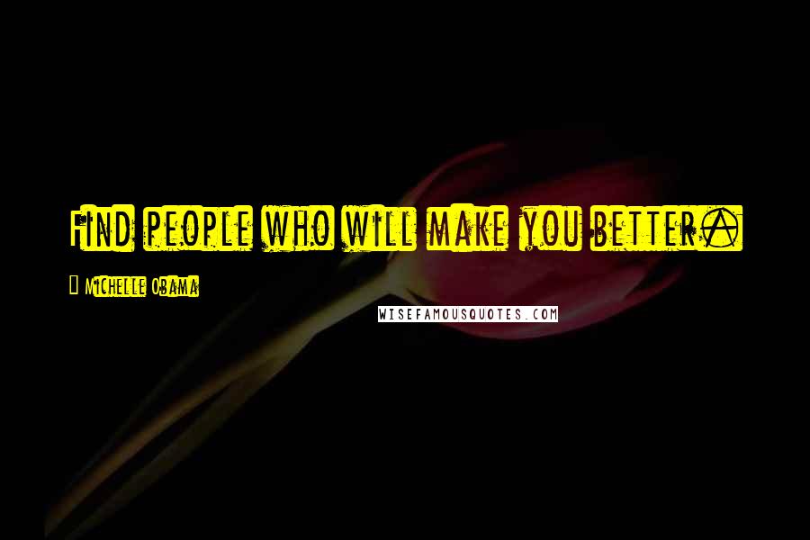 Michelle Obama Quotes: Find people who will make you better.