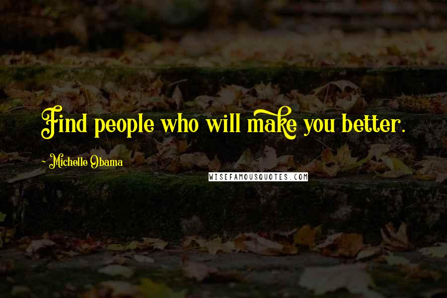 Michelle Obama Quotes: Find people who will make you better.