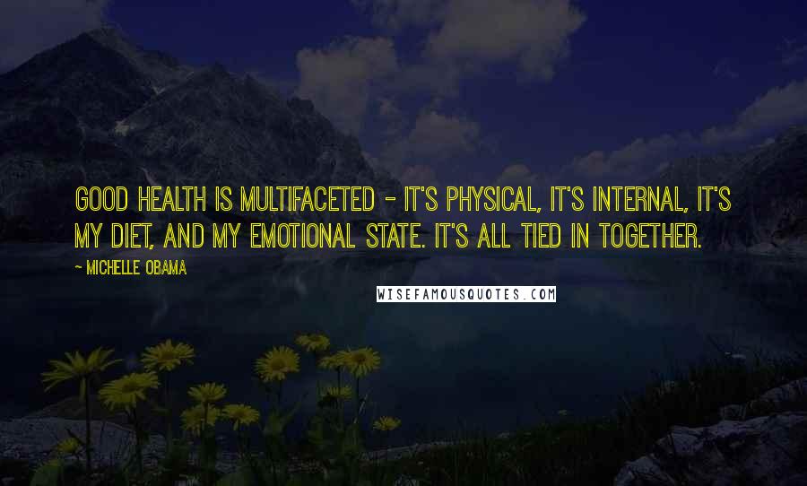 Michelle Obama Quotes: Good health is multifaceted - it's physical, it's internal, it's my diet, and my emotional state. It's all tied in together.