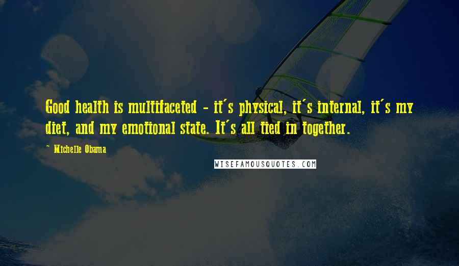 Michelle Obama Quotes: Good health is multifaceted - it's physical, it's internal, it's my diet, and my emotional state. It's all tied in together.