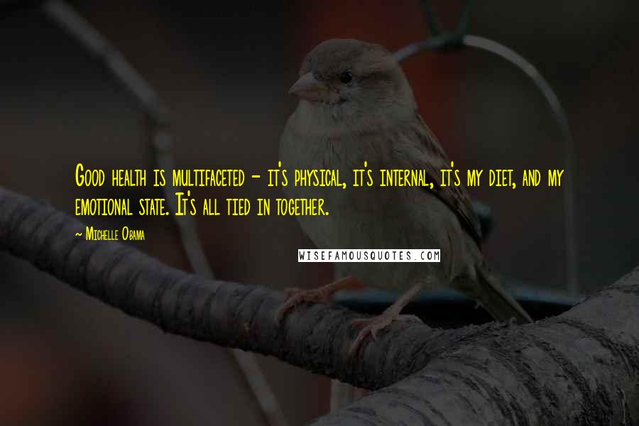 Michelle Obama Quotes: Good health is multifaceted - it's physical, it's internal, it's my diet, and my emotional state. It's all tied in together.
