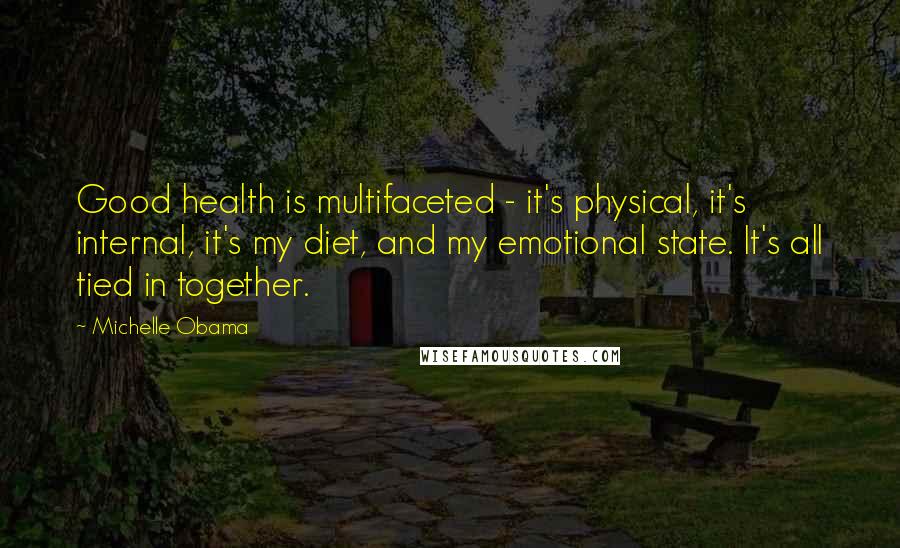 Michelle Obama Quotes: Good health is multifaceted - it's physical, it's internal, it's my diet, and my emotional state. It's all tied in together.