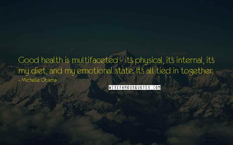 Michelle Obama Quotes: Good health is multifaceted - it's physical, it's internal, it's my diet, and my emotional state. It's all tied in together.