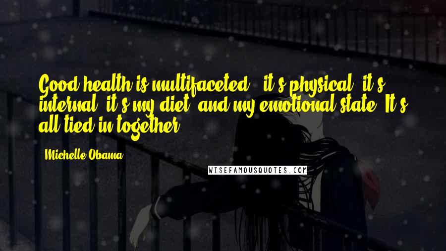 Michelle Obama Quotes: Good health is multifaceted - it's physical, it's internal, it's my diet, and my emotional state. It's all tied in together.