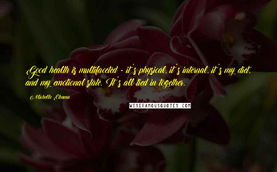 Michelle Obama Quotes: Good health is multifaceted - it's physical, it's internal, it's my diet, and my emotional state. It's all tied in together.