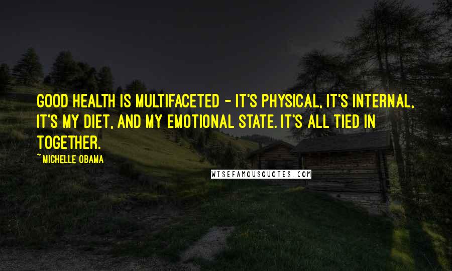 Michelle Obama Quotes: Good health is multifaceted - it's physical, it's internal, it's my diet, and my emotional state. It's all tied in together.