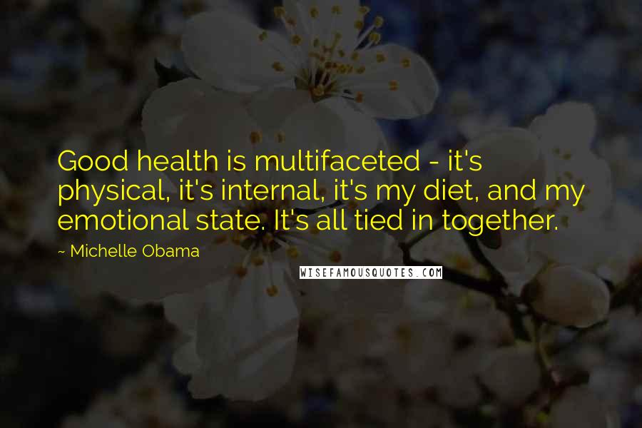 Michelle Obama Quotes: Good health is multifaceted - it's physical, it's internal, it's my diet, and my emotional state. It's all tied in together.