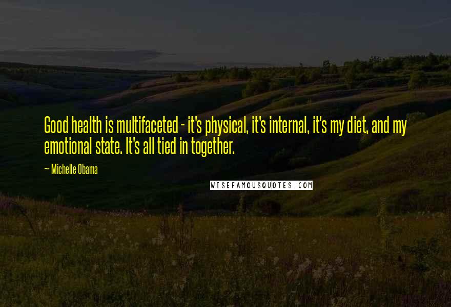 Michelle Obama Quotes: Good health is multifaceted - it's physical, it's internal, it's my diet, and my emotional state. It's all tied in together.