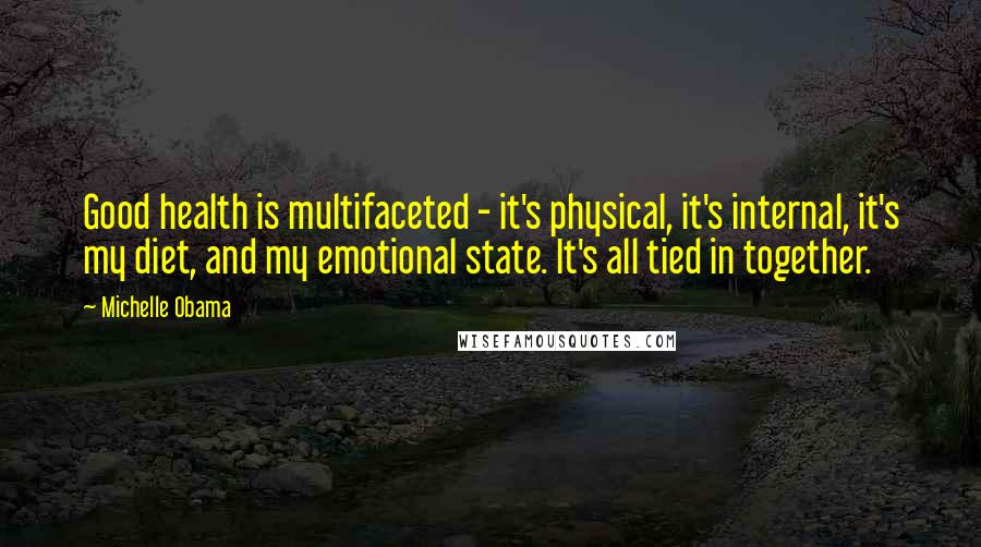 Michelle Obama Quotes: Good health is multifaceted - it's physical, it's internal, it's my diet, and my emotional state. It's all tied in together.