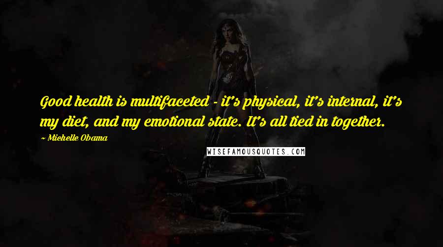 Michelle Obama Quotes: Good health is multifaceted - it's physical, it's internal, it's my diet, and my emotional state. It's all tied in together.