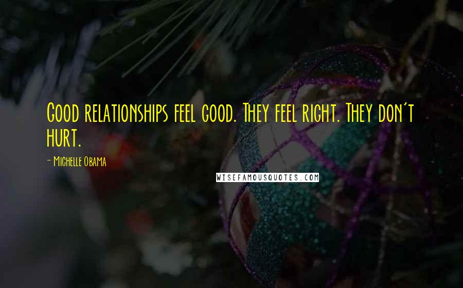 Michelle Obama Quotes: Good relationships feel good. They feel right. They don't hurt.