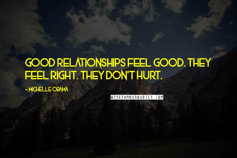 Michelle Obama Quotes: Good relationships feel good. They feel right. They don't hurt.