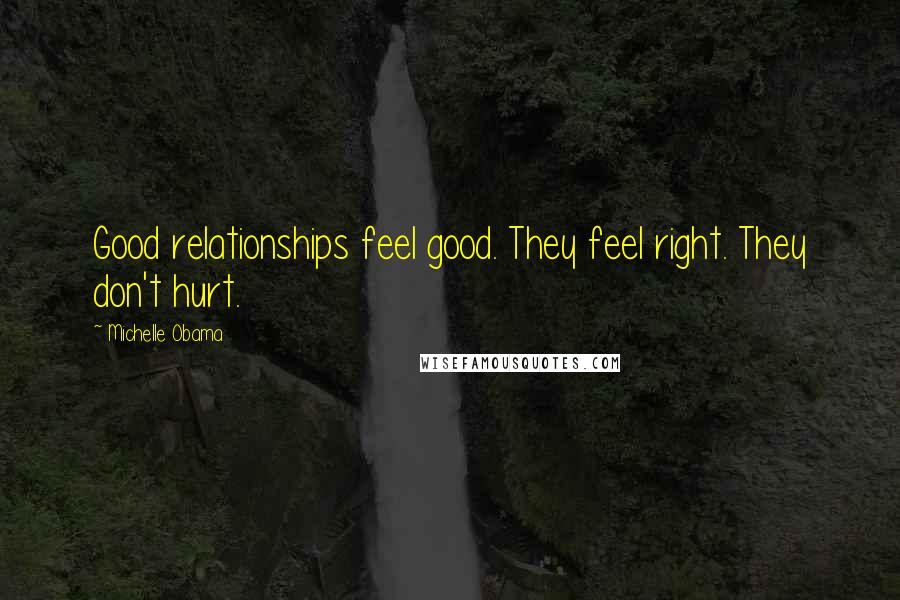 Michelle Obama Quotes: Good relationships feel good. They feel right. They don't hurt.