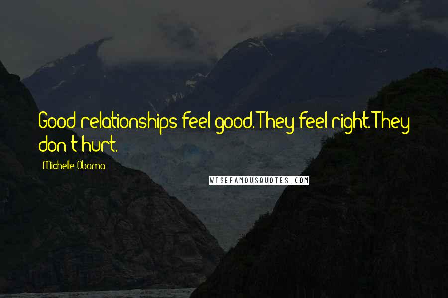 Michelle Obama Quotes: Good relationships feel good. They feel right. They don't hurt.