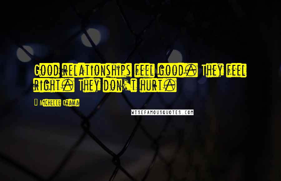 Michelle Obama Quotes: Good relationships feel good. They feel right. They don't hurt.
