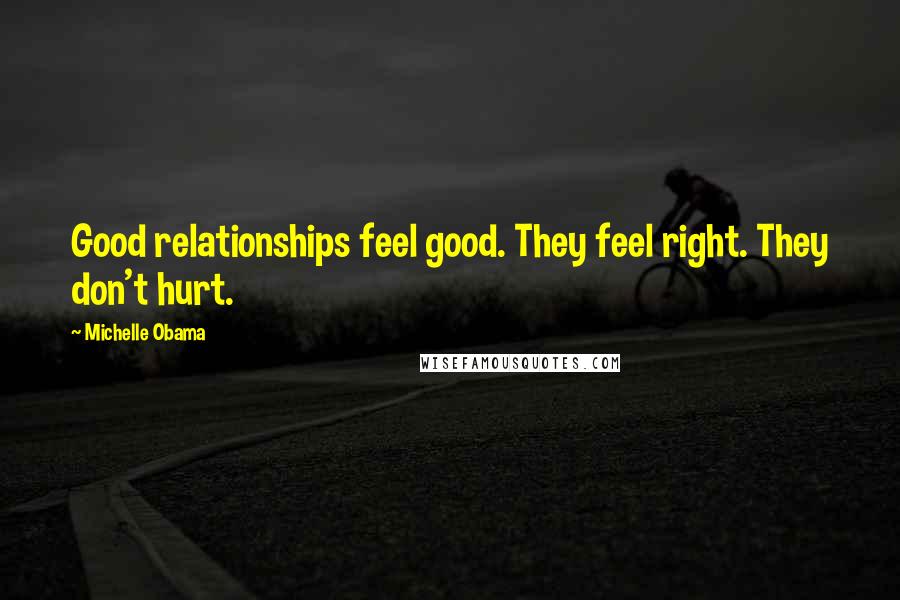 Michelle Obama Quotes: Good relationships feel good. They feel right. They don't hurt.