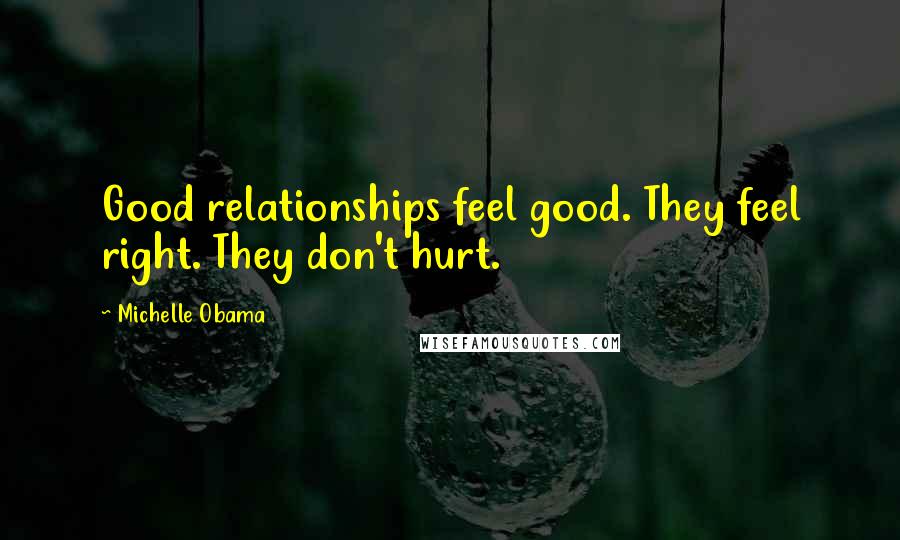 Michelle Obama Quotes: Good relationships feel good. They feel right. They don't hurt.
