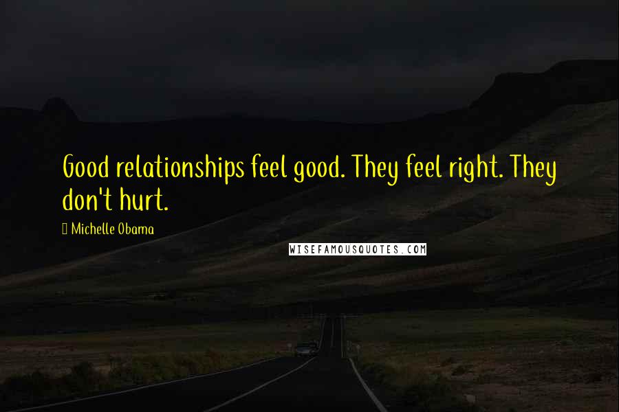 Michelle Obama Quotes: Good relationships feel good. They feel right. They don't hurt.