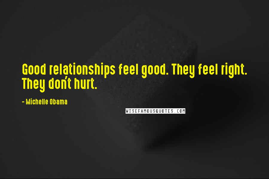 Michelle Obama Quotes: Good relationships feel good. They feel right. They don't hurt.