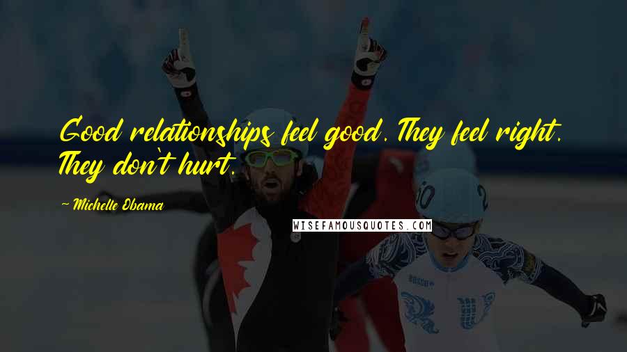 Michelle Obama Quotes: Good relationships feel good. They feel right. They don't hurt.