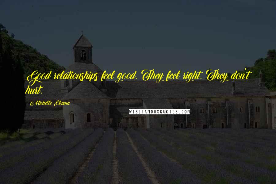 Michelle Obama Quotes: Good relationships feel good. They feel right. They don't hurt.