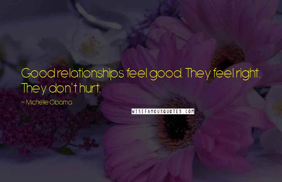 Michelle Obama Quotes: Good relationships feel good. They feel right. They don't hurt.