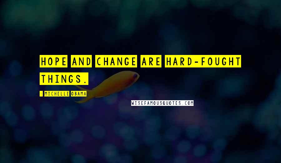 Michelle Obama Quotes: Hope and change are hard-fought things.