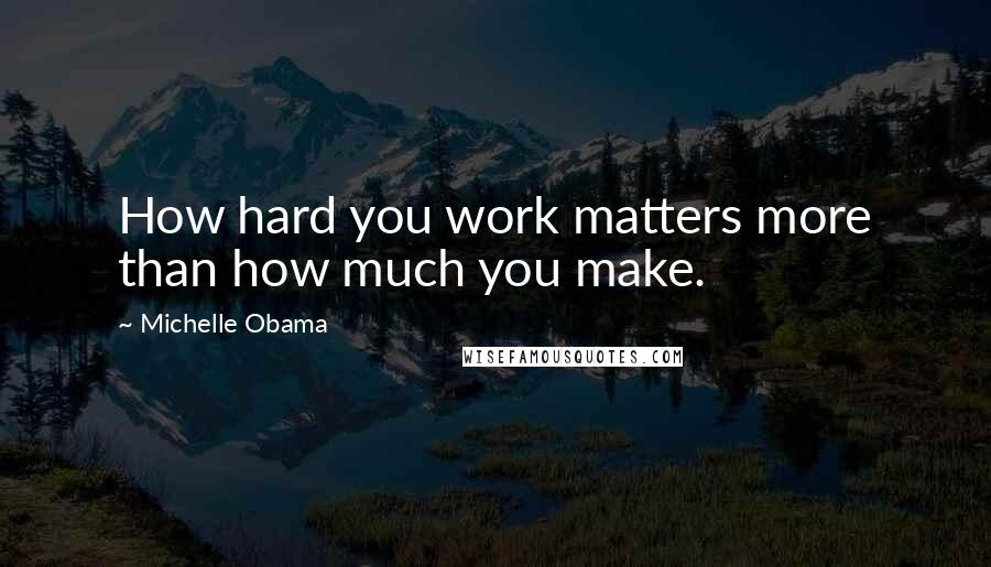 Michelle Obama Quotes: How hard you work matters more than how much you make.