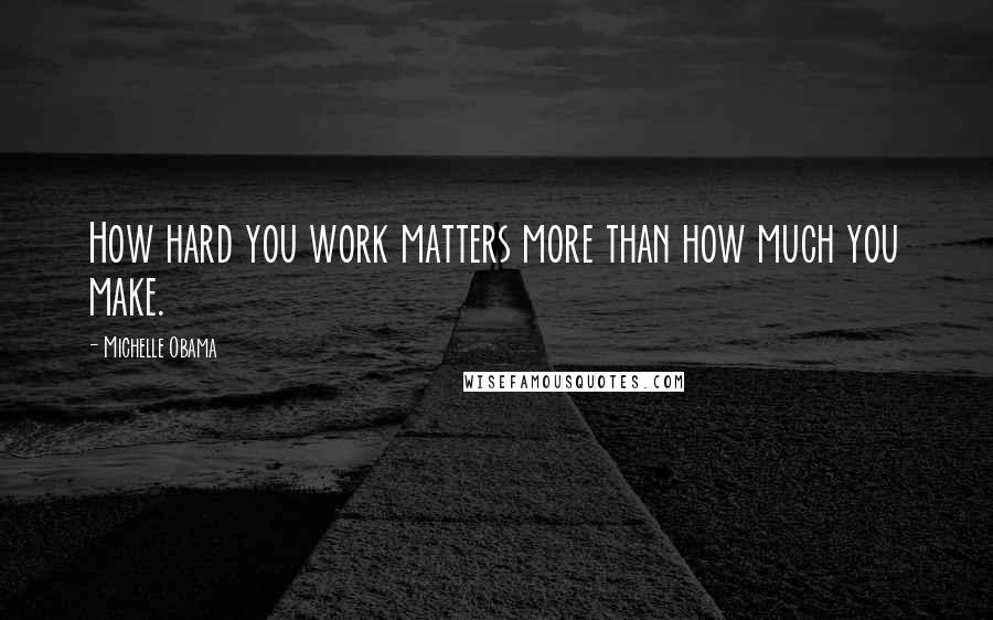 Michelle Obama Quotes: How hard you work matters more than how much you make.