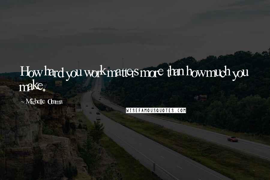 Michelle Obama Quotes: How hard you work matters more than how much you make.