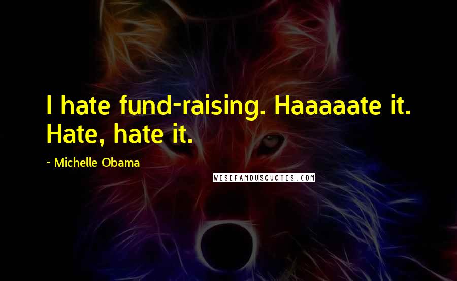 Michelle Obama Quotes: I hate fund-raising. Haaaaate it. Hate, hate it.