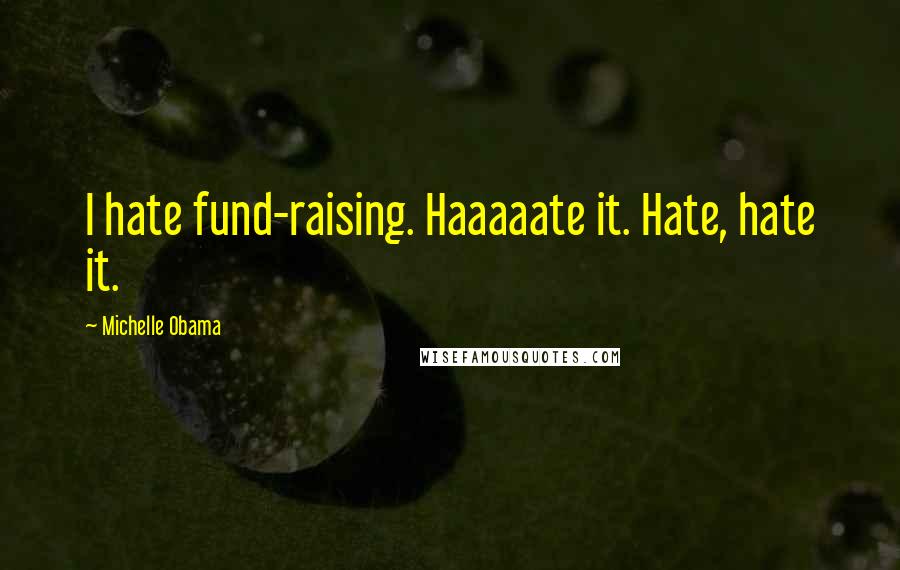 Michelle Obama Quotes: I hate fund-raising. Haaaaate it. Hate, hate it.