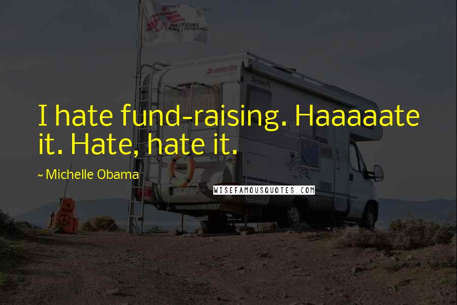 Michelle Obama Quotes: I hate fund-raising. Haaaaate it. Hate, hate it.