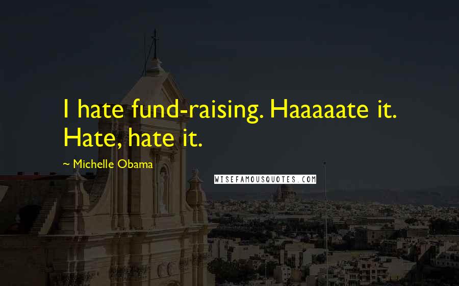 Michelle Obama Quotes: I hate fund-raising. Haaaaate it. Hate, hate it.