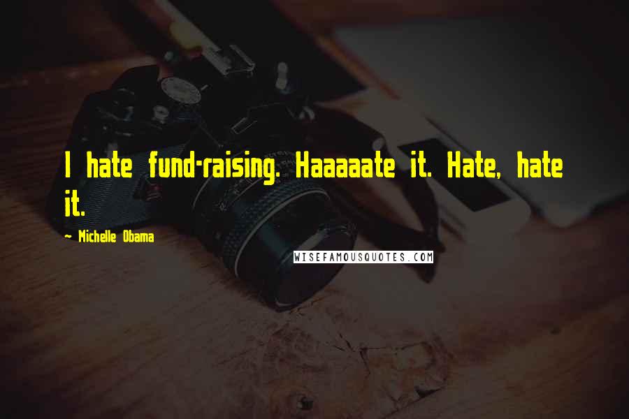 Michelle Obama Quotes: I hate fund-raising. Haaaaate it. Hate, hate it.