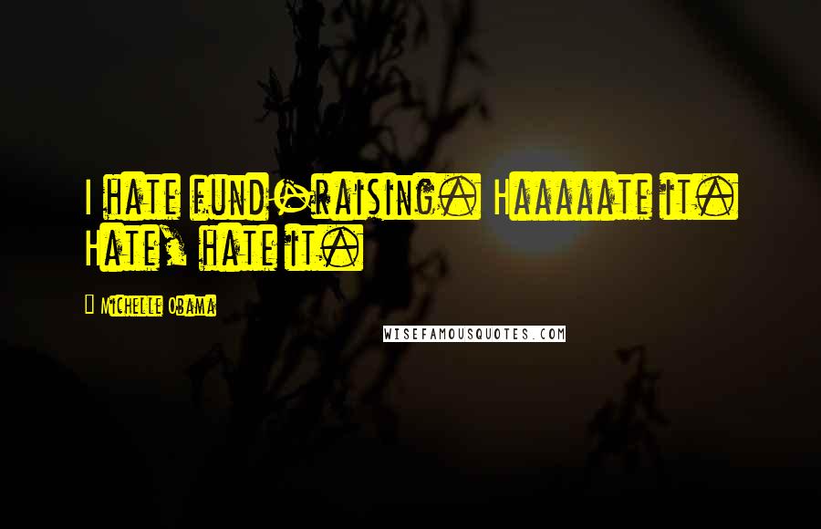 Michelle Obama Quotes: I hate fund-raising. Haaaaate it. Hate, hate it.