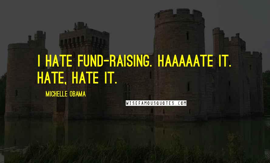 Michelle Obama Quotes: I hate fund-raising. Haaaaate it. Hate, hate it.