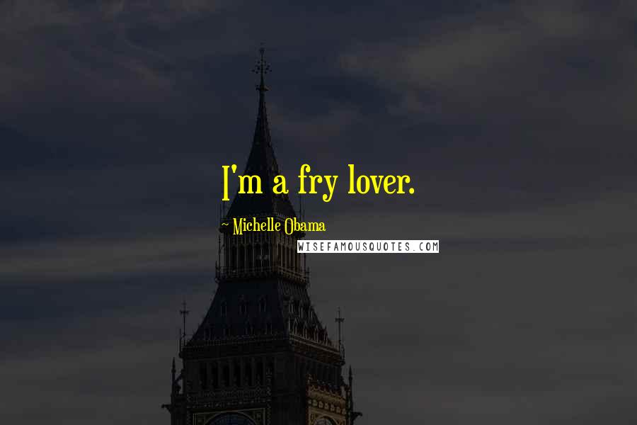 Michelle Obama Quotes: I'm a fry lover.