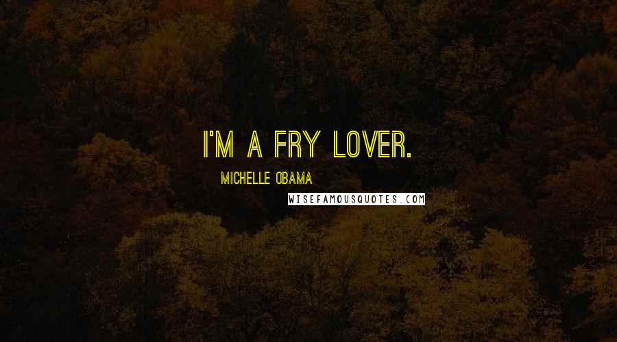 Michelle Obama Quotes: I'm a fry lover.