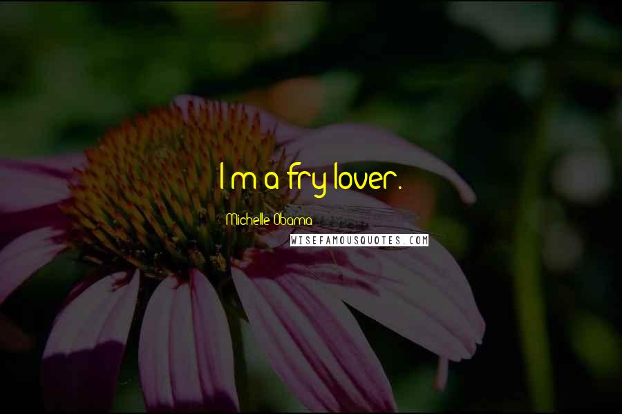 Michelle Obama Quotes: I'm a fry lover.