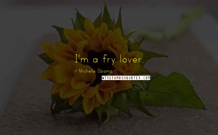 Michelle Obama Quotes: I'm a fry lover.