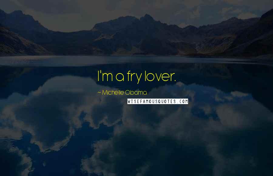 Michelle Obama Quotes: I'm a fry lover.