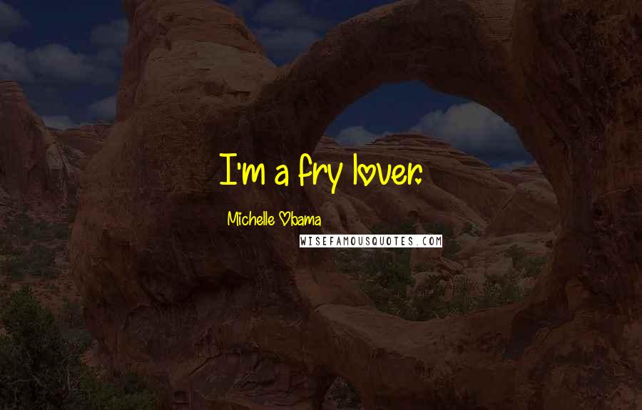 Michelle Obama Quotes: I'm a fry lover.