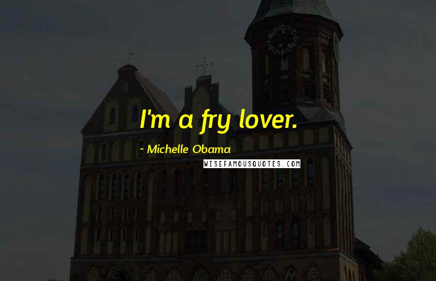 Michelle Obama Quotes: I'm a fry lover.