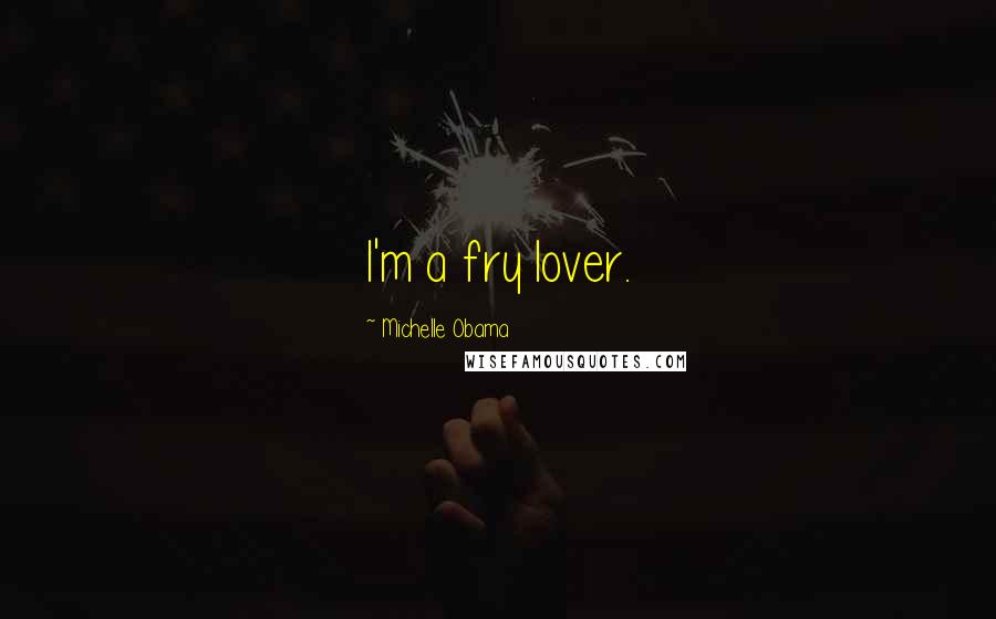 Michelle Obama Quotes: I'm a fry lover.