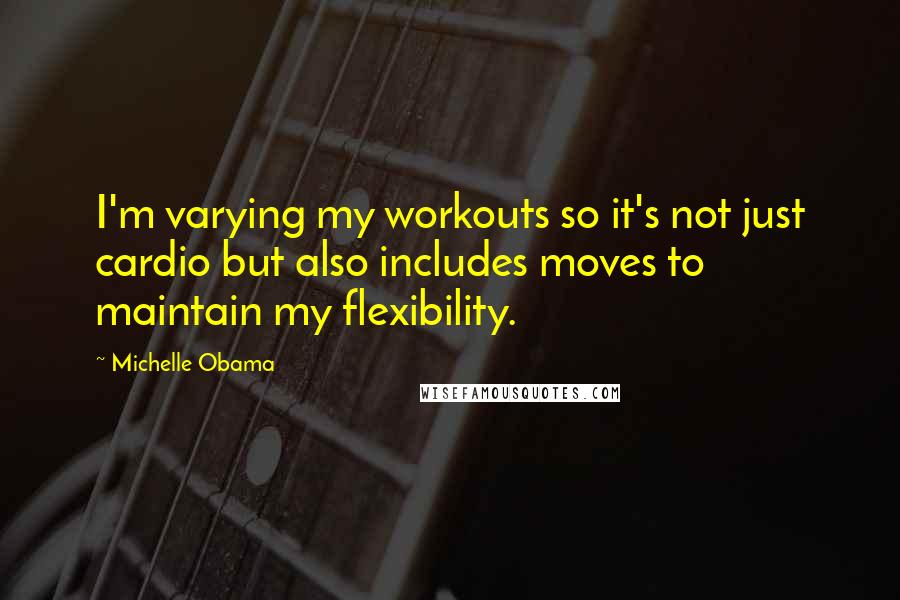 Michelle Obama Quotes: I'm varying my workouts so it's not just cardio but also includes moves to maintain my flexibility.