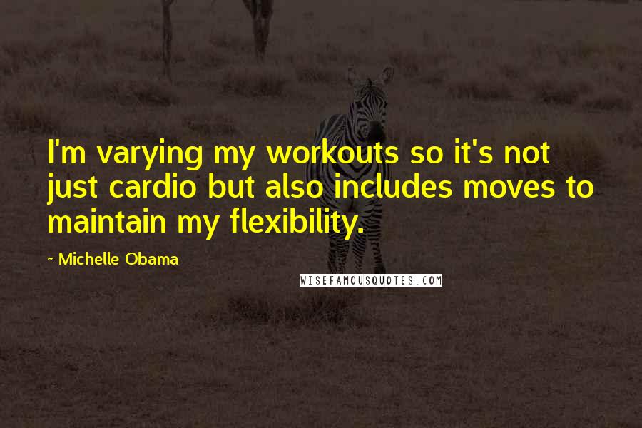 Michelle Obama Quotes: I'm varying my workouts so it's not just cardio but also includes moves to maintain my flexibility.