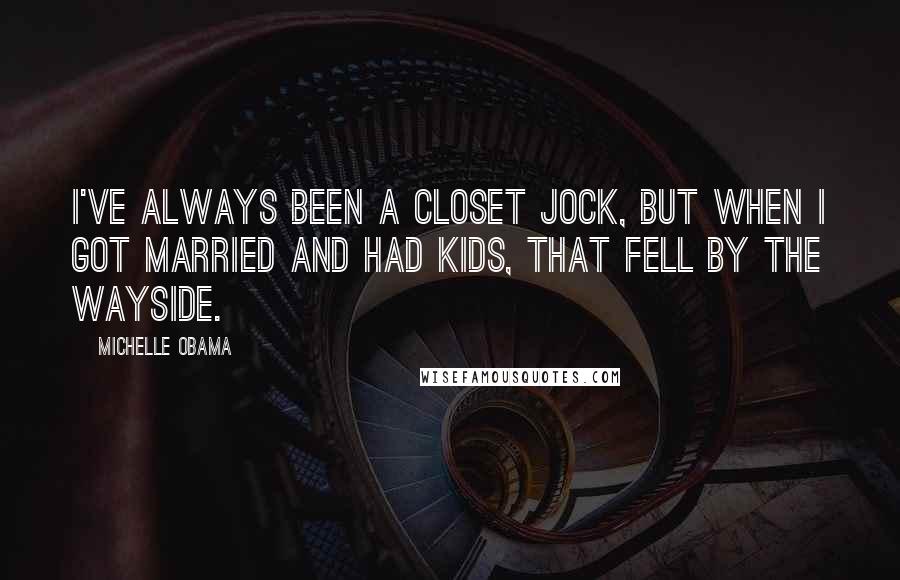 Michelle Obama Quotes: I've always been a closet jock, but when I got married and had kids, that fell by the wayside.