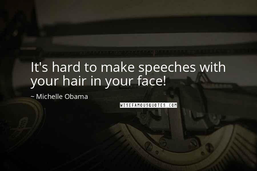 Michelle Obama Quotes: It's hard to make speeches with your hair in your face!